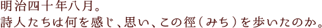 明治四十年八月。詩人たちは何を感じ、思い、この徑（みち）を歩いたのか。