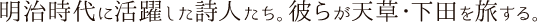 明治時代に活躍した詩人たち。彼らが天草・下田を旅する。