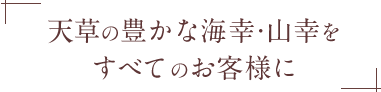 天草の豊かな海幸・山幸をすべてのお客様に